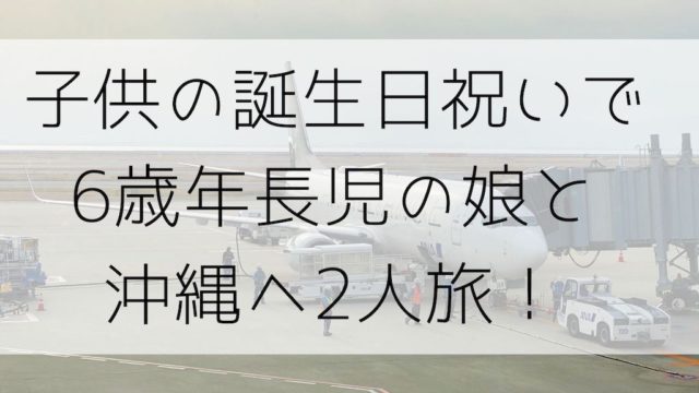 沖縄へ子供の誕生日祝いで旅行へ行きました 子連れ沖縄おすすめ2泊3日 No Miles No Life Spgアメックスをメインでマイルを貯めて子連れ旅行をお得でラグジュアリーに行く方法節約旅行ブログ